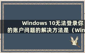 Windows 10无法登录你的账户问题的解决方法是（Windows 10无法登录你的账户）